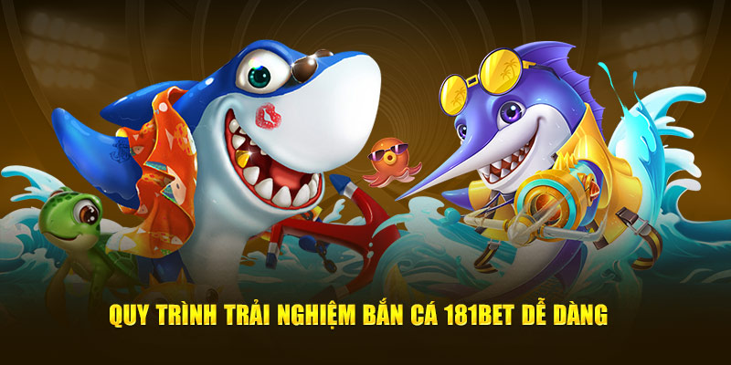 Quy trình trải nghiệm bắn cá 181bet dễ dàng