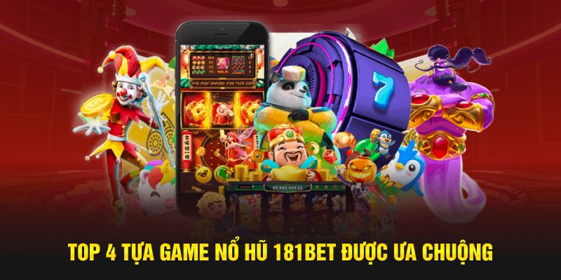 Top 4 tựa game Nổ Hũ 181bet được ưa chuộng