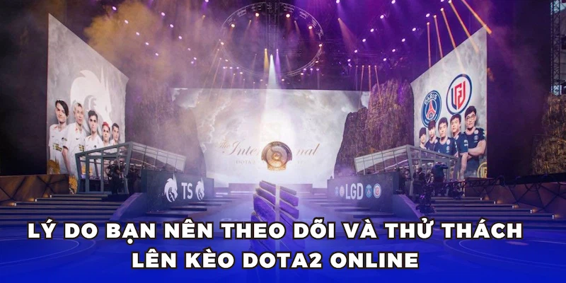 Lý do bạn nên theo dõi và thử thách lên kèo Dota 2 online