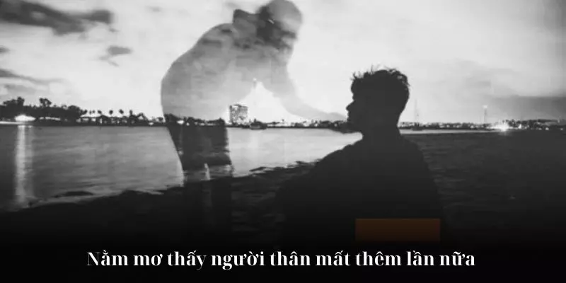 Nằm mơ thấy người thân mất thêm lần nữa