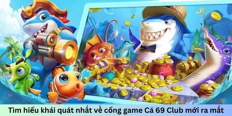 Tìm hiểu khái quát nhất về cổng game Cá 69 Club mới ra mắt