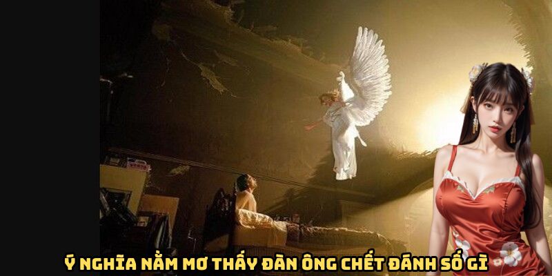 Ý nghĩa nằm mơ thấy đàn ông chết đánh số gì